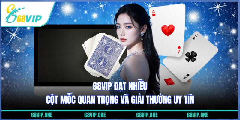 68VIP đạt nhiều cột mốc quan trọng và giải thưởng uy tín