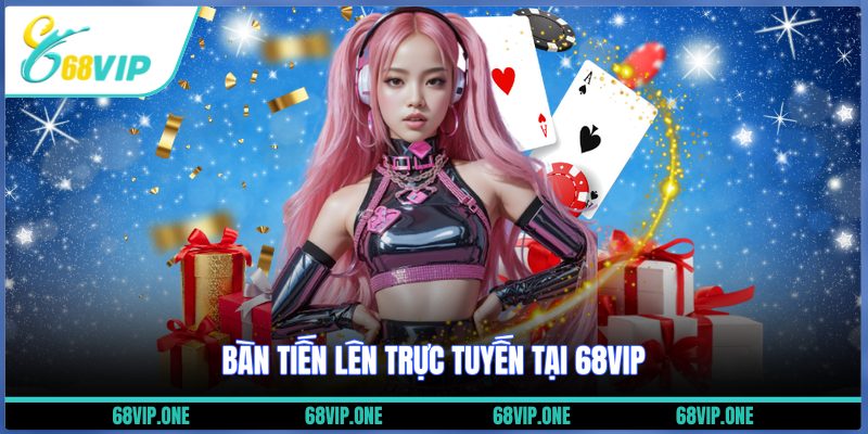 Bàn tiến lên trực tuyến tại 68VIP