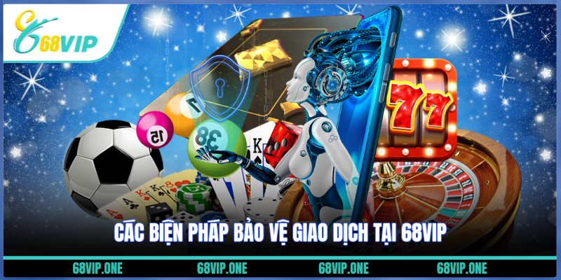Các biện pháp bảo vệ giao dịch tại 68VIP
