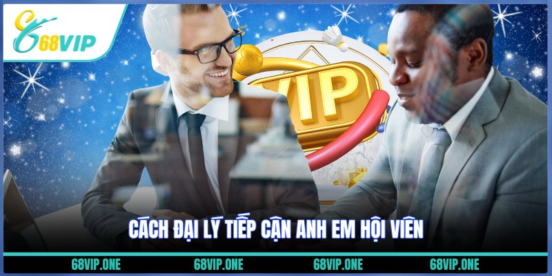 Cách đại lý tiếp cận anh em hội viên