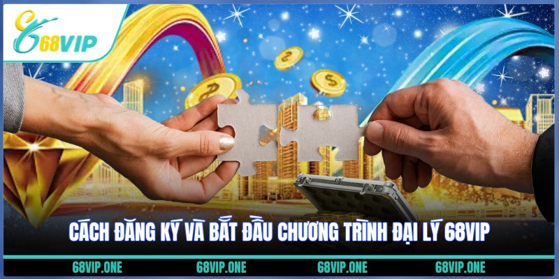 Cách đăng ký và bắt đầu chương trình đại lý 68VIP