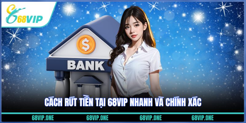 Cách rút tiền tại 68VIP nhanh và chính xác