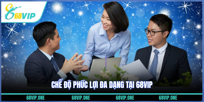 Chế độ phúc lợi đa dạng tại 68VIP