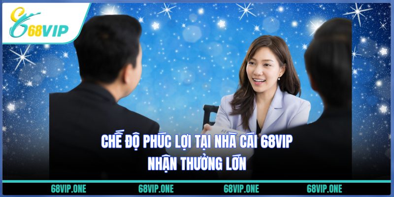 Chế độ phúc lợi tại nhà cái 68VIP