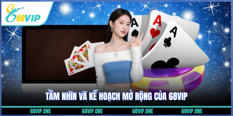 Tầm nhìn và kế hoạch mở rộng của 68VIP