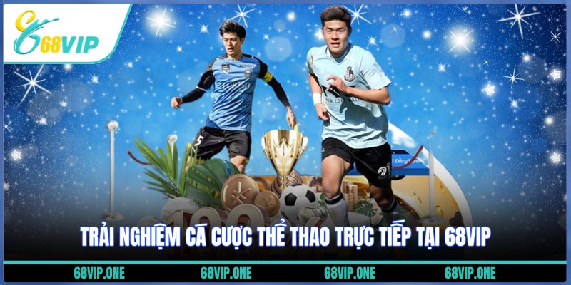 Trải nghiệm cá cược thể thao trực tiếp tại 68VIP