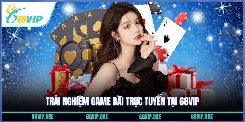 Trải nghiệm game bài trực tuyến tại 68VIP