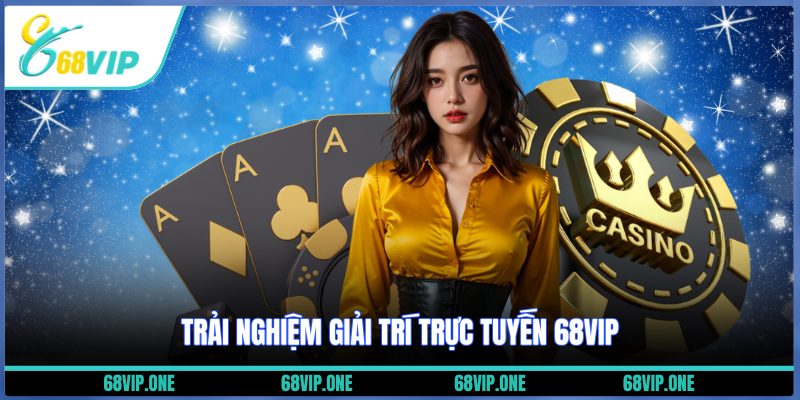 Trải nghiệm giải trí trực tuyến 68VIP