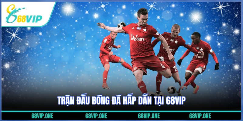 Trận đấu bóng đá hấp dẫn tại 68VIP