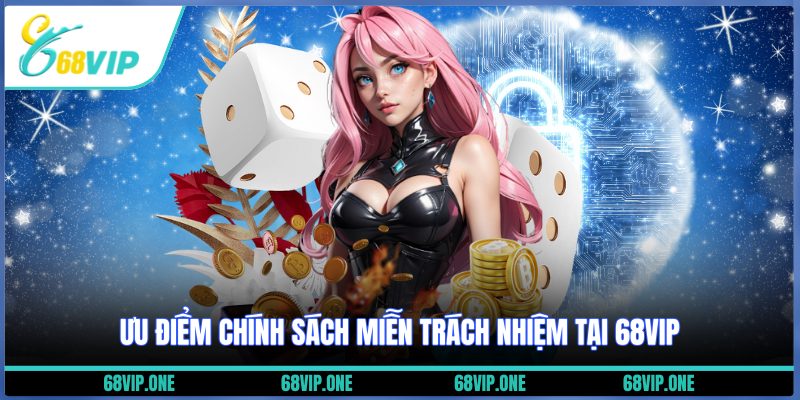 Ưu điểm chính sách miễn trách nhiệm tại 68VIP